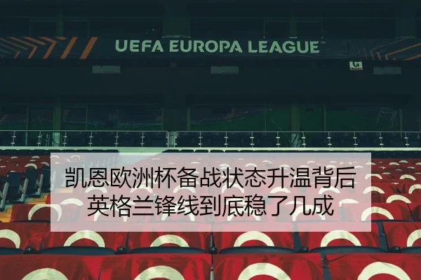 凯恩欧洲杯备战状态升温背后 英格兰锋线到底稳了几成